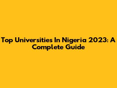Top Universities In Nigeria 2023: A Complete Guide