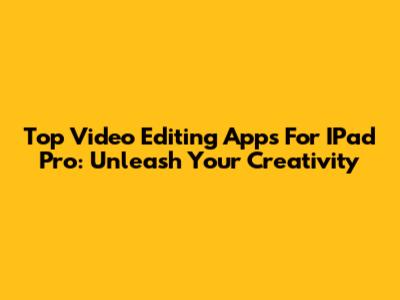 Top Video Editing Apps For IPad Pro: Unleash Your Creativity