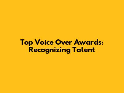 Top Voice Over Awards: Recognizing Talent