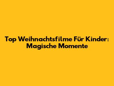Top Weihnachtsfilme Für Kinder: Magische Momente