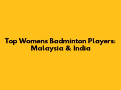 Top Women's Badminton Players: Malaysia & India