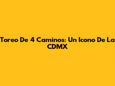 Toreo De 4 Caminos: Un Icono De La CDMX
