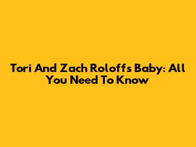 Tori And Zach Roloff's Baby: All You Need To Know