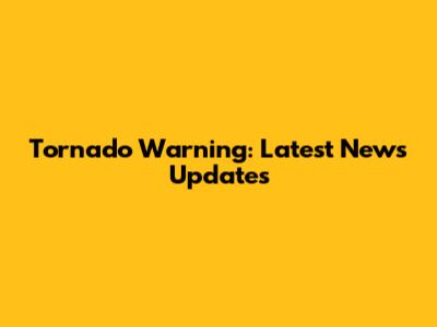 Tornado Warning: Latest News Updates