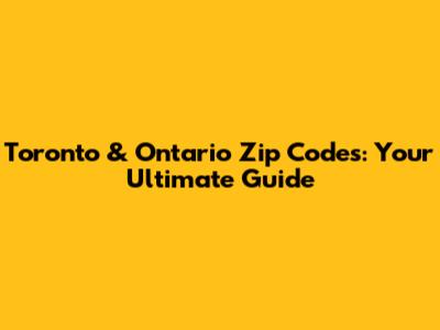 Toronto & Ontario Zip Codes: Your Ultimate Guide