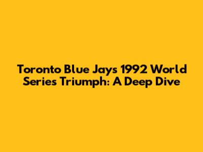 Toronto Blue Jays' 1992 World Series Triumph: A Deep Dive