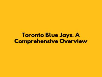 Toronto Blue Jays: A Comprehensive Overview
