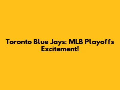 Toronto Blue Jays: MLB Playoffs Excitement!