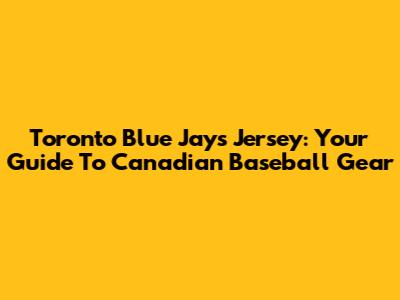 Toronto Blue Jays Jersey: Your Guide To Canadian Baseball Gear