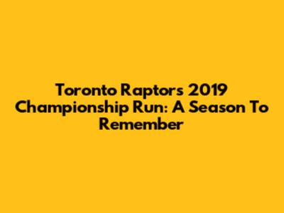 Toronto Raptors' 2019 Championship Run: A Season To Remember