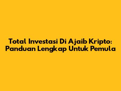 Total Investasi Di Ajaib Kripto: Panduan Lengkap Untuk Pemula