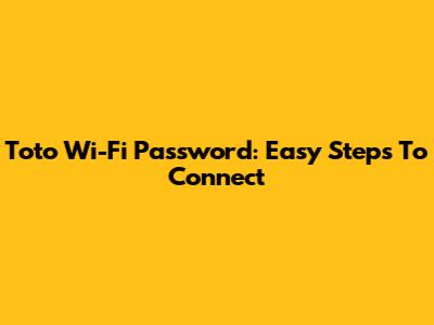 Toto Wi-Fi Password: Easy Steps To Connect