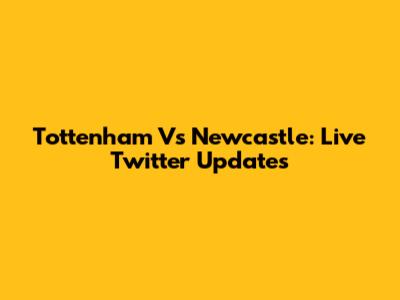 Tottenham Vs Newcastle: Live Twitter Updates
