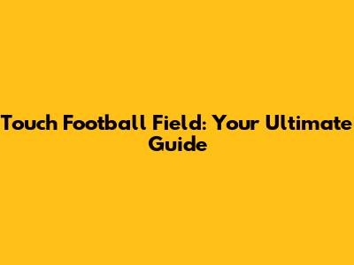 Touch Football Field: Your Ultimate Guide