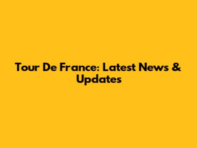 Tour De France: Latest News & Updates