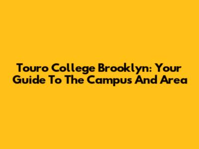 Touro College Brooklyn: Your Guide To The Campus And Area