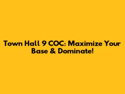Town Hall 9 COC: Maximize Your Base & Dominate!