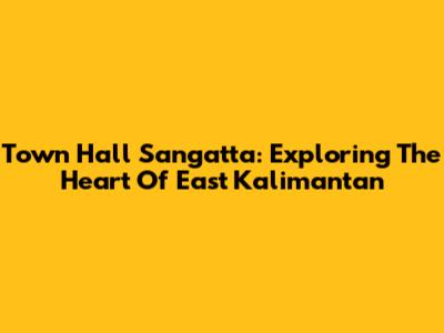 Town Hall Sangatta: Exploring The Heart Of East Kalimantan