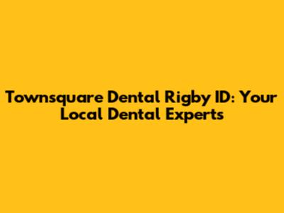 Townsquare Dental Rigby ID: Your Local Dental Experts