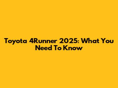 Toyota 4Runner 2025: What You Need To Know