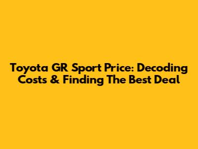 Toyota GR Sport Price: Decoding Costs & Finding The Best Deal