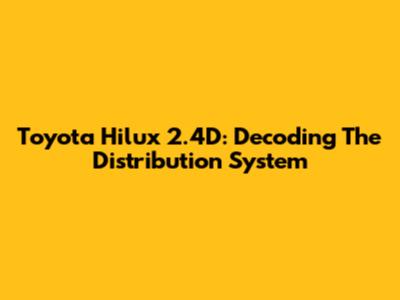 Toyota Hilux 2.4D: Decoding The Distribution System
