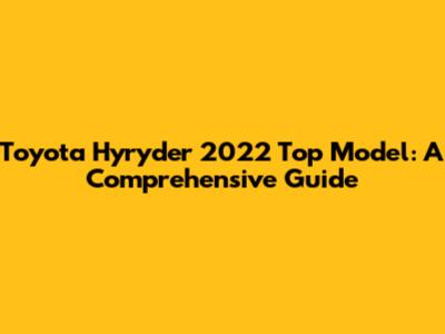 Toyota Hyryder 2022 Top Model: A Comprehensive Guide