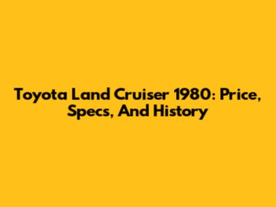 Toyota Land Cruiser 1980: Price, Specs, And History