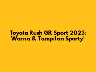 Toyota Rush GR Sport 2023: Warna & Tampilan Sporty!