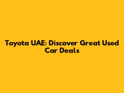 Toyota UAE: Discover Great Used Car Deals