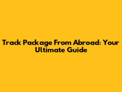 Track Package From Abroad: Your Ultimate Guide