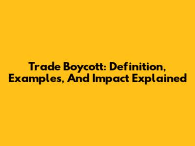 Trade Boycott: Definition, Examples, And Impact Explained