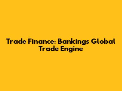 Trade Finance: Banking's Global Trade Engine