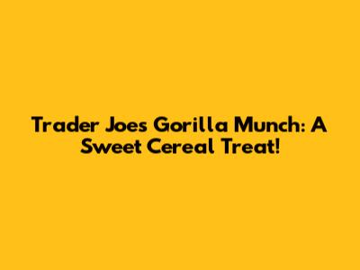 Trader Joe's Gorilla Munch: A Sweet Cereal Treat!