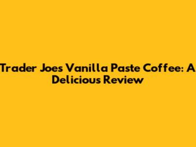 Trader Joe's Vanilla Paste Coffee: A Delicious Review