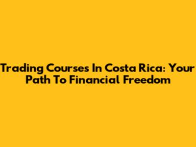 Trading Courses In Costa Rica: Your Path To Financial Freedom