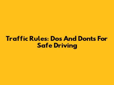 Traffic Rules: Dos And Don'ts For Safe Driving