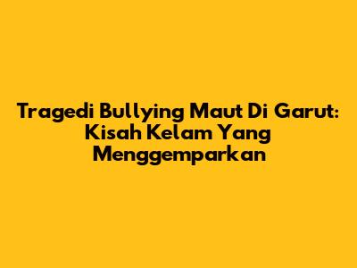 Tragedi Bullying Maut Di Garut: Kisah Kelam Yang Menggemparkan