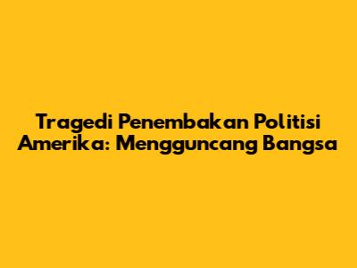 Tragedi Penembakan Politisi Amerika: Mengguncang Bangsa