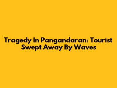 Tragedy In Pangandaran: Tourist Swept Away By Waves