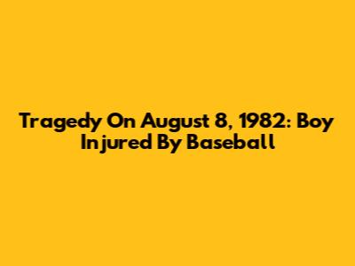 Tragedy On August 8, 1982: Boy Injured By Baseball