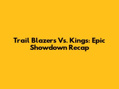 Trail Blazers Vs. Kings: Epic Showdown Recap