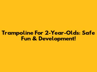 Trampoline For 2-Year-Olds: Safe Fun & Development!