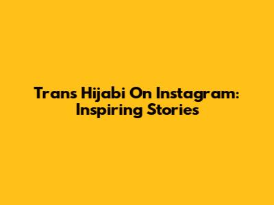 Trans Hijabi On Instagram: Inspiring Stories