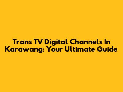 Trans TV Digital Channels In Karawang: Your Ultimate Guide