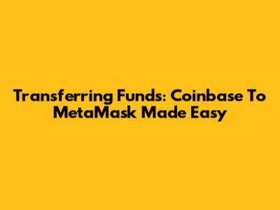 Transferring Funds: Coinbase To MetaMask Made Easy