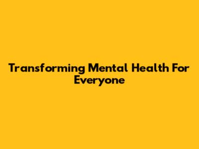 Transforming Mental Health For Everyone