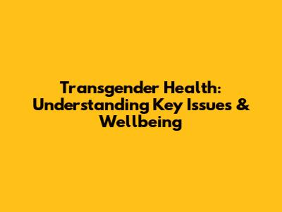 Transgender Health: Understanding Key Issues & Wellbeing
