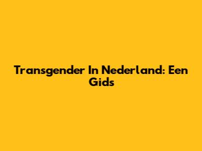 Transgender In Nederland: Een Gids