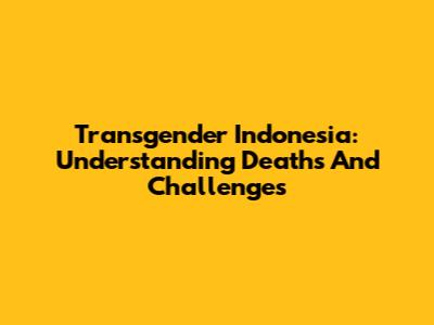 Transgender Indonesia: Understanding Deaths And Challenges